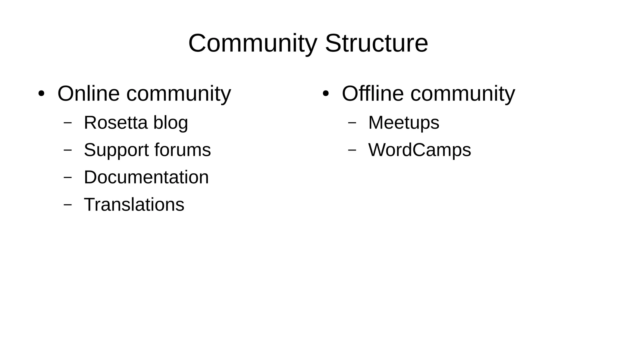 Community Structure ● Online community – Rosetta blog – Support forums – Documentation – Translations ● Offline community – Meetups – WordCamps 