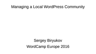 Managing a Local WordPress Community
Sergey Biryukov
WordCamp Europe 2016
 