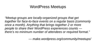 WordPress Meetups
“Meetup groups are locally-organized groups that get
together for face-to-face events on a regular basis...