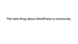 The best thing about WordPress is community.
 