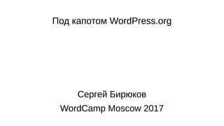 Под капотом WordPress.org
Сергей Бирюков
WordCamp Moscow 2017
 