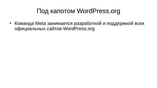 Под капотом WordPress.org
●
Команда Meta занимается разработкой и поддержкой всех
официальных сайтов WordPress.org
 