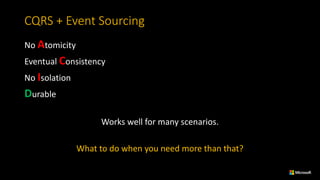 CQRS	+	Event	Sourcing
No	Atomicity
Eventual	Consistency
No	Isolation
Durable
Works	well	for	many	scenarios.
What	to	do	when	you	need	more	than	that?
 