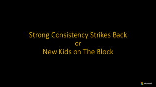 Strong	Consistency	Strikes	Back
or
New	Kids	on	The	Block
 