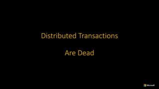 Distributed	Transactions
Are	Dead
 