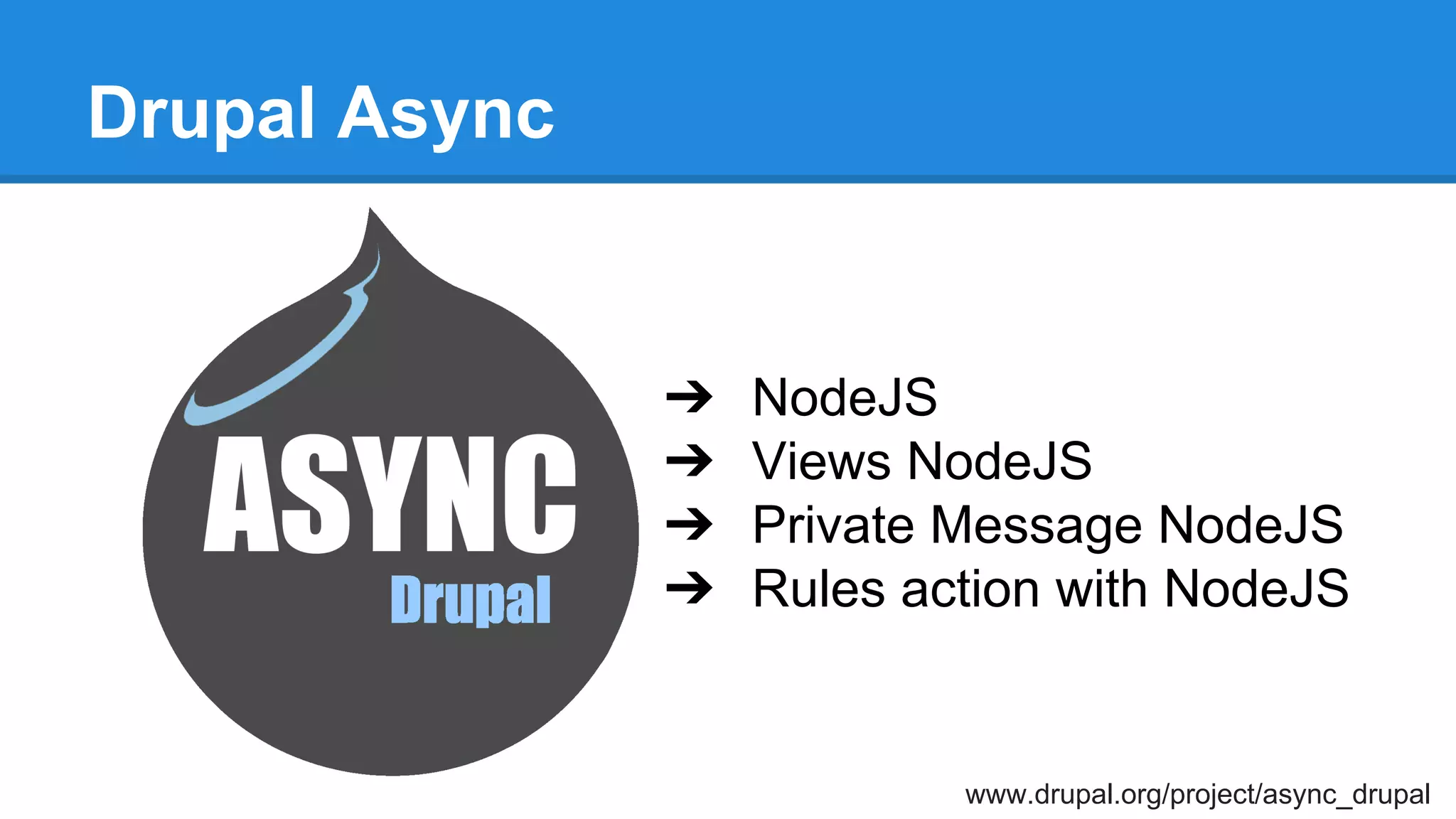 Drupal Async
www.drupal.org/project/async_drupal
➔ NodeJS
➔ Views NodeJS
➔ Private Message NodeJS
➔ Rules action with NodeJS
 