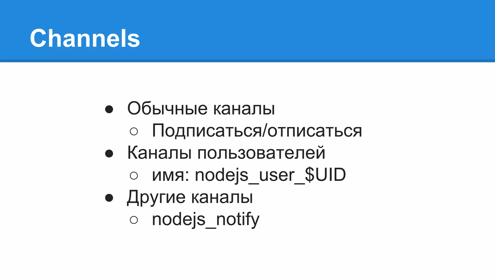 Channels
● Обычные каналы
○ Подписаться/отписаться
● Каналы пользователей
○ имя: nodejs_user_$UID
● Другие каналы
○ nodejs_notify
 