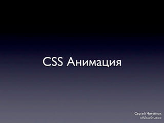 CSS Анимация


               Сергей Чикуёнок
                  «Аймобилко»
 