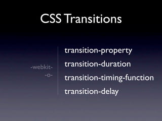 CSS Transitions

           transition-property
-webkit-   transition-duration
    -o-
           transition-timing-function
           transition-delay
 