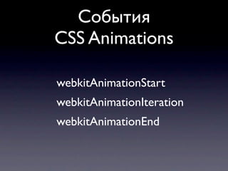 События
CSS Animations

webkitAnimationStart
webkitAnimationIteration
webkitAnimationEnd
 