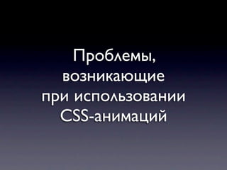 Проблемы,
  возникающие
при использовании
  CSS-анимаций
 