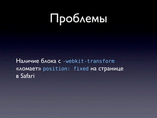 Проблемы


Наличие блока с -webkit-transform
«ломает» position: fixed на странице
в Safari
 
