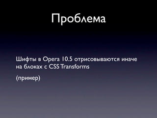 Проблема


Шифты в Opera 10.5 отрисовываются иначе
на блоках с CSS Transforms
(пример)
 