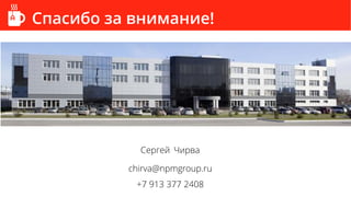Спасибо за внимание!
Сергей Чирва
chirva@npmgroup.ru
+7 913 377 2408
 