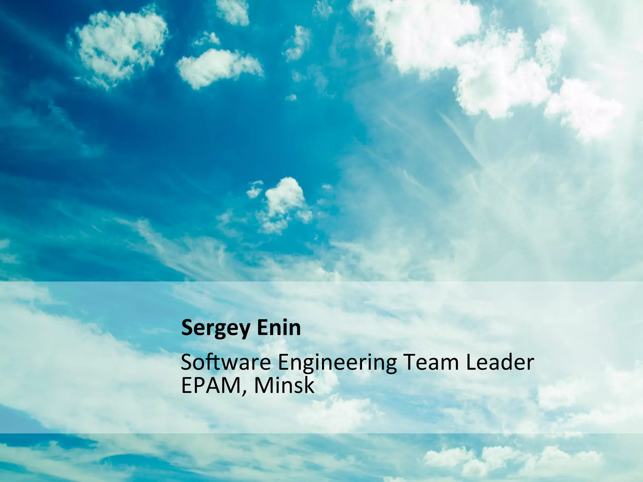 Sergey	
  Enin	
  
So#ware	
  Engineering	
  Team	
  Leader	
  
EPAM,	
  Minsk	
  

 