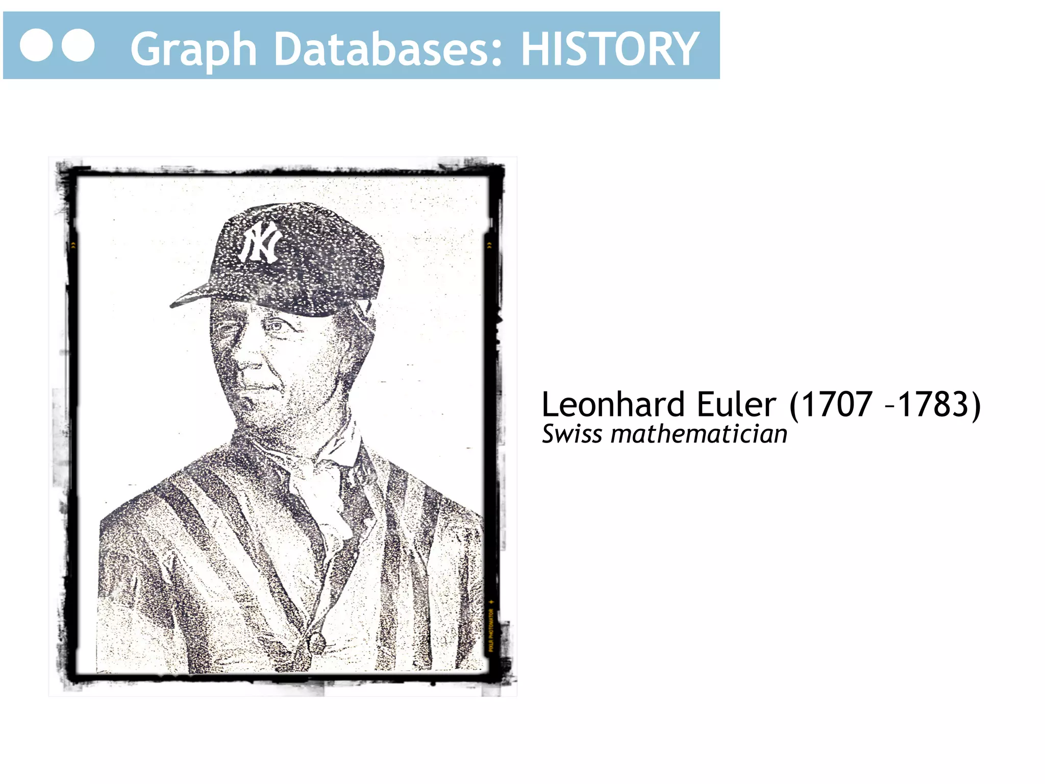 Graph Databases: HISTORY

Leonhard Euler (1707 –1783)
Swiss mathematician

 