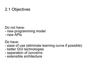 2.1 Objectives Do not have: - new programming model - new APIs Do have: - ease of use (eliminate learning curve if possible) - better GUI technologies - separation of concerns - extensible architecture 