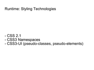 Runtime: Styling Technologies - CSS 2.1 - CSS3 Namespaces - CSS3-UI (pseudo-classes, pseudo-elements) 