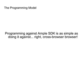 The Programming Model Programming against Ample SDK is as simple as doing it against... right, cross-browser browser! 