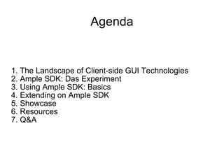 1. The Landscape of Client-side GUI Technologies 2. Ample SDK: Das Experiment 3. Using Ample SDK: Basics 4. Extending on Ample SDK 5. Showcase 6. Resources 7. Q&A Agenda 