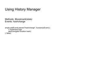 Using History Manager Methods:  $bookmark(state) Events:  hashchange ample.addEventListener("hashchange", function(oEvent) { // Implement logic alert(navigator.location.hash) }, false); 