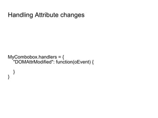 Handling Attribute changes MyCombobox.handlers = { "DOMAttrModified": function(oEvent) { } } 