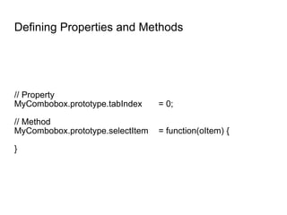 Defining Properties and Methods // Property MyCombobox.prototype.tabIndex = 0; // Method MyCombobox.prototype.selectItem = function(oItem) { } 