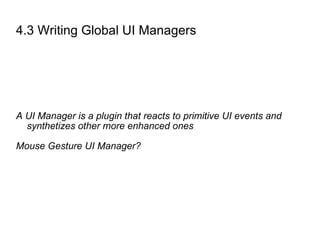 4.3 Writing Global UI Managers A UI Manager is a plugin that reacts to primitive UI events and synthetizes other more enhanced ones Mouse Gesture UI Manager? 