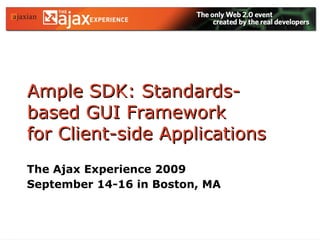 Ample SDK: Standards-based GUI Framework  for Client-side Applications The Ajax Experience 2009 September 14-16 in Boston, MA  