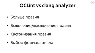 OCLint vs clang analyzer
19
• Больше правил
• Включение/выключение правил
• Кастомизация правил
• Выбор формата отчета
 