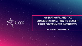 OPERATIONAL AND TAX
CONSIDERATIONS: HOW TO BENEFIT
FROM GOVERNMENT INCENTIVES.
BY SERGEY OVCHARENKO
 