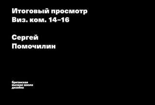 Итоговый просмотр
Виз. ком. 14–16
Сергей
Помочилин
 