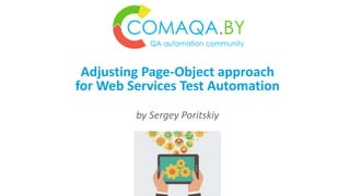 Adjusting Page-Object approach
for Web Services Test Automation
by Sergey Poritskiy
 