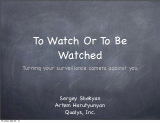 To Watch Or To Be
Watched
Turning your surveillance camera against you
Sergey Shekyan
Artem Harutyunyan
Qualys, Inc.
Thursday, May 23, 13
 