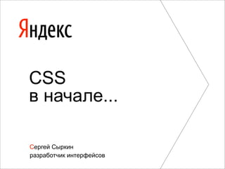 CSS
в начале...

Сергей Сыркин
разработчик интерфейсов
 