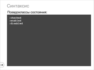 Синтаксис
     Псевдоклассы состояния:
     :checked
     :enabled
     :disabled




14
 
