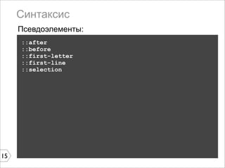 Синтаксис
     Псевдоэлементы:
     ::after
     ::before
     ::first-letter
     ::first-line
     ::selection




15
 