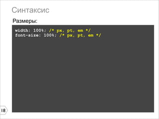 Синтаксис
     Размеры:
     width: 100%; /* px, pt, em */
     font-size: 100%; /* px, pt, em */




18
 