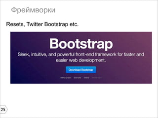 Фреймворки
     Resets, Twitter Bootstrap etc.




25
 