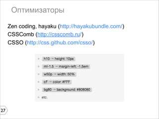 Оптимизаторы

     Zen coding, hayaku (http://hayakubundle.com/)
     CSSComb (http://csscomb.ru/)
     CSSO (http://css.github.com/csso/)




27
 