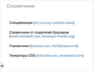 Справочники


      Спецификация (эту ссылку найдите сами)

      Справочники от создателей браузеров
      (msdn.microsoft.com, developer.mozilla.org)

      Спровочники (caniuse.com, html5please.com)

      Генераторы CSS (colorzilla.com, createcss3.com)


28
 