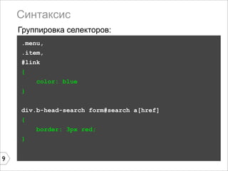 Синтаксис
    Группировка селекторов:
    .menu,
    .item,
    #link
    {
        color: blue
    }


    div.b-head-search form#search a[href]
    {
        border: 3px red;
    }


9
 