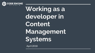 Working as a
developer in
Content
Management
Systems
April 2018
 