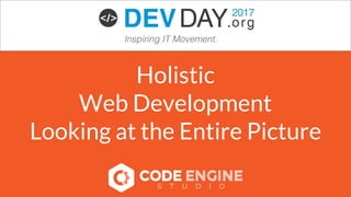 Holistic
Web Development
Looking at the Entire Picture
 