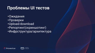 Проблемы UI тестов
•Ожидания
•Проверки
•Upload/download
•Репортинг(скриншотинг)
•Инфрструктура/архитектура
 