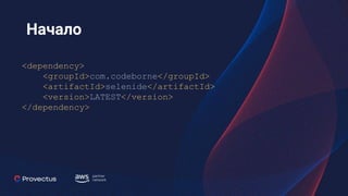 Начало
<dependency>
<groupId>com.codeborne</groupId>
<artifactId>selenide</artifactId>
<version>LATEST</version>
</dependency>
 