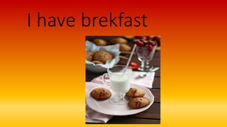 I have brekfast
 