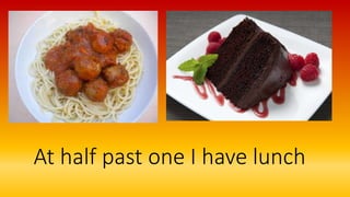 At half past one I have lunch
 