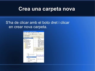 Crea una carpeta nova  S'ha de clicar amb el boto dret i clicar en crear nova carpeta. 