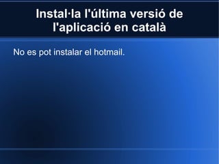 Instal·la l'última versió de l'aplicació en català No es pot instalar el hotmail. 